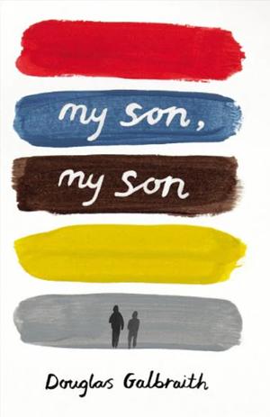 My Son, My Son: How One Generation Hurts the Next by Douglas Galbraith