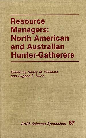 Resource Managers: North American And Australian Hunter-gatherers by Eugene S. Hunn, Nancy M. Williams