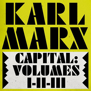 Capital: Volumes 1, 2, & 3: A Critique of Political Economy by Karl Marx, Friedrich Engels