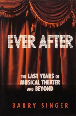 Ever After: The Last Years of Musical Theater and Beyond by Barry Singer