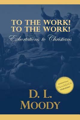 To the Work! To the Work!: Exhortations to Christians by D. L. Moody