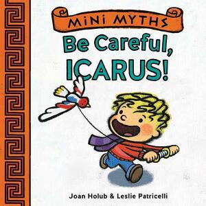 Mini Myths: Be Careful, Icarus! by Joan Holub