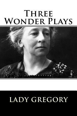 Three Wonder Plays by Lady Gregory