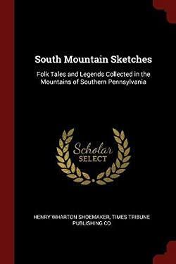 South Mountain Sketches: Folk Tales and Legends Collected in the Mountains of Southern Pennsylvania by Times Tribune Publishing Co, Henry Wharton Shoemaker