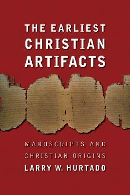 The Earliest Christian Artifacts: Manuscripts and Christian Origins by Larry W. Hurtado