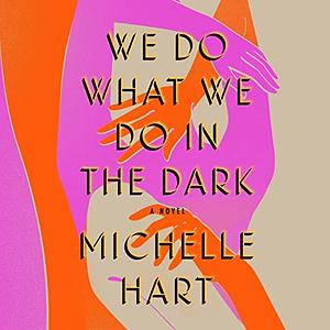 We Do What We Do in the Dark: A Novel by Michelle Hart