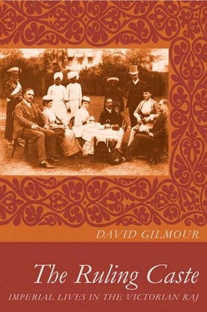 The Ruling Caste: Imperial Lives in the Victorian Raj by David Gilmour
