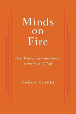 Minds on Fire: How Role-Immersion Games Transform College by Mark C. Carnes
