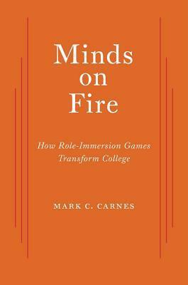 Minds on Fire: How Role-Immersion Games Transform College by Mark C. Carnes