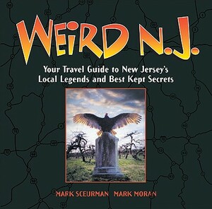 Weird N.J.: Your Travel Guide to New Jersey's Local Legends and Best Kept Secrets by Mark Sceurman, Mark Moran