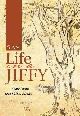 Life in a Jiffy: Short Poems and Fiction Stories by Sam