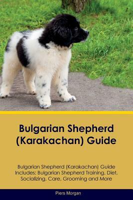 Bulgarian Shepherd (Karakachan) Guide Bulgarian Shepherd Guide Includes: Bulgarian Shepherd Training, Diet, Socializing, Care, Grooming, Breeding and by Piers Morgan