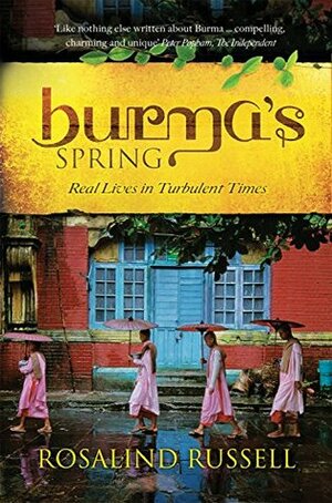 Burma's Spring: Real lives in turbulent times by Rosalind Russell