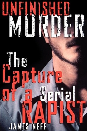 Unfinished Murder: The Capture of a Serial Rapist by James Neff