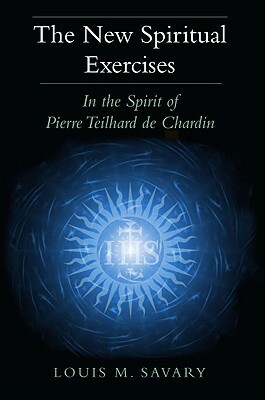 The New Spiritual Exercises: In the Spirit of Pierre Teilhard de Chardin by Louis M. Savary