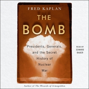 The Bomb: Presidents, Generals, and the Secret History of Nuclear War by Fred Kaplan