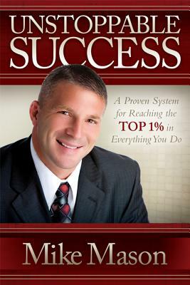 Unstoppable Success: A Proven System for Reaching the Top 1% in Everything You Do by Mike Mason