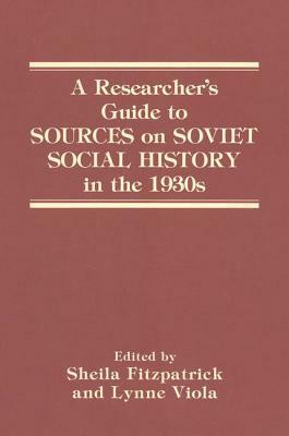 A Researcher's Guide to Sources on Soviet Social History in the 1930s by Lynne Viola, Sheila Fitzpatrick