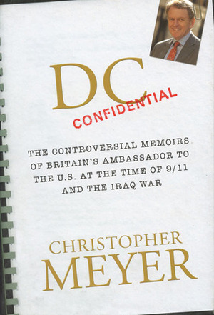 DC Confidential: The Controversial Memoirs of Britain's Ambassador to the U.S. at the Time of 9/11 and the Iraq War by Christopher Meyer