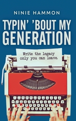 Typin' 'Bout My Generation: Write the legacy only you can leave by Ninie Hammon