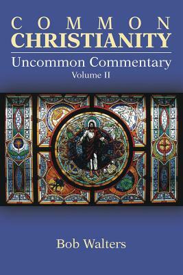 Common Christianity / Uncommon Commentary Volume II by Bob Walters