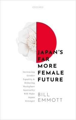 Japan's Far More Female Future: Increasing Gender Equality and Reducing Workplace Insecurity Will Make Japan Stronger by Bill Emmott