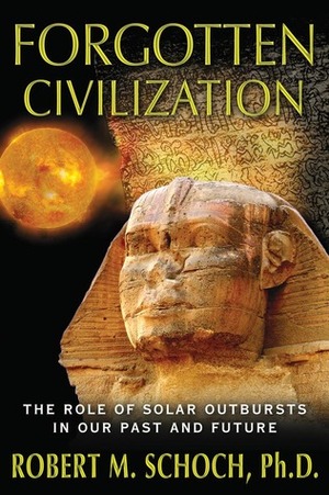 Forgotten Civilization: The Role of Solar Outbursts in Our Past and Future by Robert M. Schoch