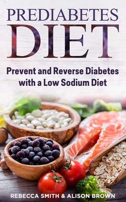 Prediabetes Diet: 2 Books in 1. Prevent and Reverse Diabetes with a Low Sodium Diet by Alison Brown, Rebecca Smith