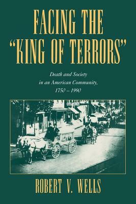 Facing the 'King of Terrors': Death and Society in an American Community, 1750 1990 by Wells Robert V., Robert V. Wells