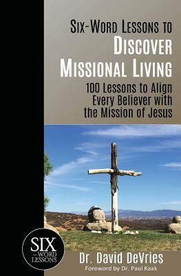 Six-Word Lessons to Discover Missional Living: 100 Six-Word Lessons to Align Every Believer with the Mission of Jesus by David DeVries