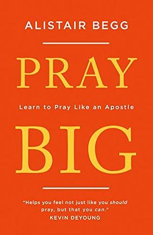 Pray Big: Learn to Pray Like an Apostle by Alistair Begg