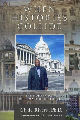 When Histories Collide: The Modern Day Diplomacy of Dialogue by Clyde Rivers