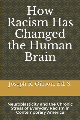How Racism Has Changed the Human Brain: Neuroplasticity and the Chronic Stress of Everyday Racism in Contemporary America by Joseph R. Gibson