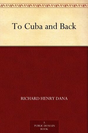 To Cuba and Back by Richard Henry Dana Jr.