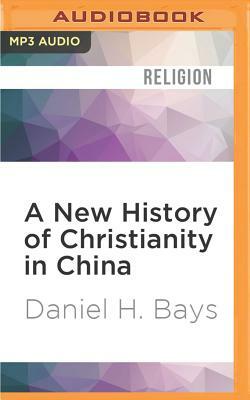 A New History of Christianity in China by Daniel H. Bays