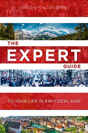 The Expert Guide to Your Life in Switzerland by Diccon Bewes