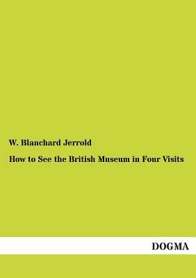 How to See the British Museum in Four Visits by W. Blanchard Jerrold