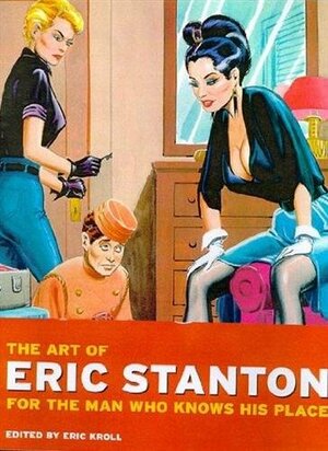 The Art of Eric Stanton. For the Man Who Knows His Place by ed., Eric Stanton, Erik Kroll, Eric Kroll