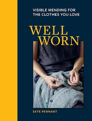 Well Worn: Visible Mending for the Clothes You Love by Skye Pennant