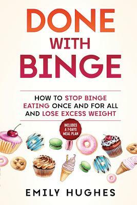 Done with Binge: How to Stop Binge Eating Once and for All and Lose Excess Weight by Emily Hughes