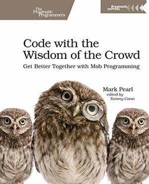 Code with the Wisdom of the Crowd: Get Better Together with Mob Programming by Mark Pearl