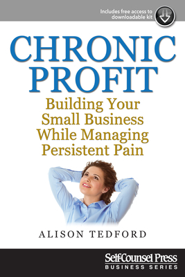 Chronic Profit: Building Your Small Business While Managing Persistent Pain by Alison Tedford