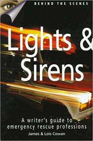 Lights & Sirens: A Writer's Guide to Emergency Rescue Professions by James Cowan, Lois Cowan