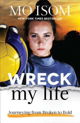 Wreck My Life: Journeying from Broken to Bold by Mo Isom