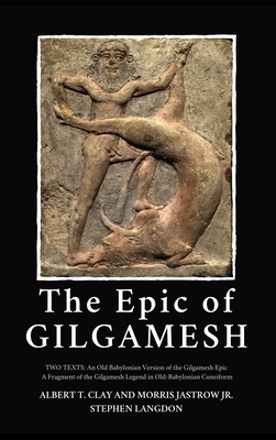 The Epic of Gilgamesh: Two Texts: An Old Babylonian Version of the Gilgamesh Epic-A Fragment of the Gilgamesh Legend in Old-Babylonian Cuneif by Albert T. Clay