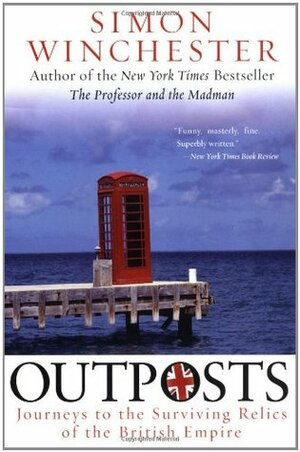 Outposts: Journeys to the Surviving Relics of the British Empire by Simon Winchester