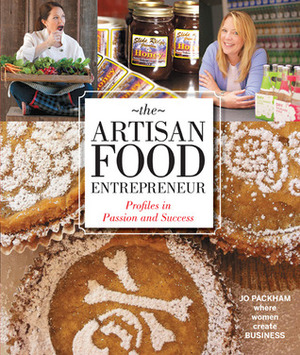 The Artisan Food Entrepreneur: Profiles in Passion and Success by Jo Packham