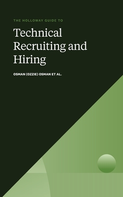 The Holloway Guide to Technical Recruiting and Hiring: Align Your Team to Avoid Expensive Hiring Mistakes by Osman (ozzie) Osman