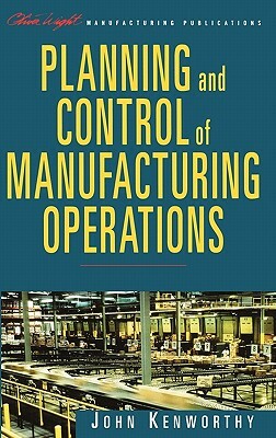 Planning and Control of Manufacturing Operations by John Kenworthy