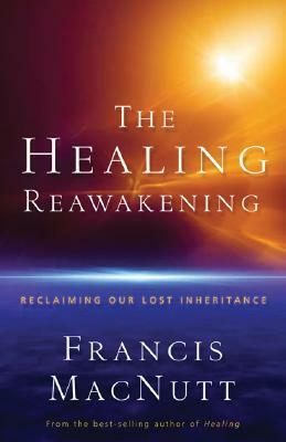 The Healing Reawakening: Reclaiming Our Lost Inheritance by Francis Macnutt